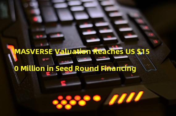 MASVERSE Valuation Reaches US $150 Million in Seed Round Financing