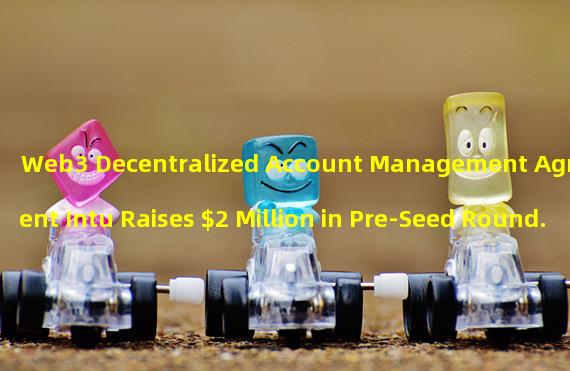 Web3 Decentralized Account Management Agreement Intu Raises $2 Million in Pre-Seed Round.