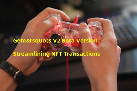Gem’s V2 Beta Version: Streamlining NFT Transactions
