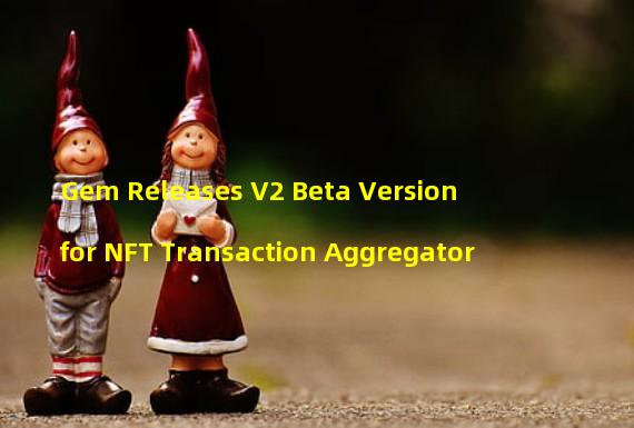 Gem Releases V2 Beta Version for NFT Transaction Aggregator