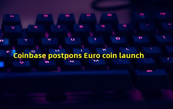 Coinbase postpons Euro coin launch