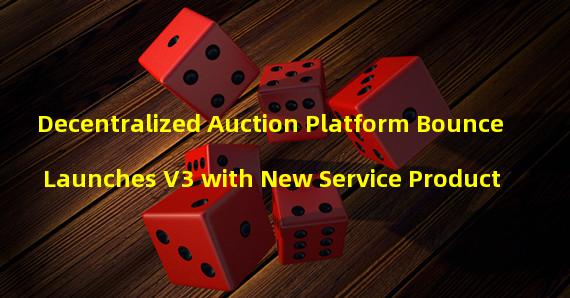 Decentralized Auction Platform Bounce Launches V3 with New Service Product