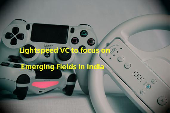 Lightspeed VC to focus on Emerging Fields in India