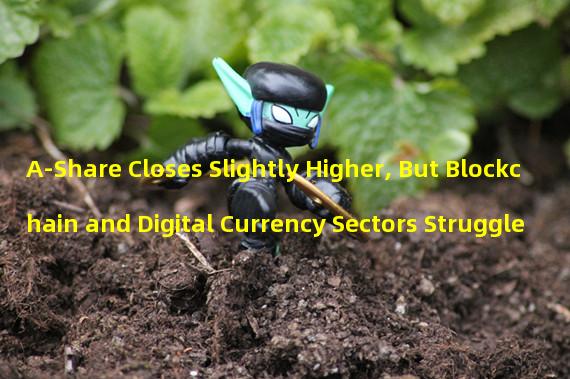 A-Share Closes Slightly Higher, But Blockchain and Digital Currency Sectors Struggle