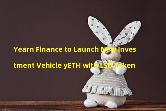 Yearn Finance to Launch New Investment Vehicle yETH with LSD Token