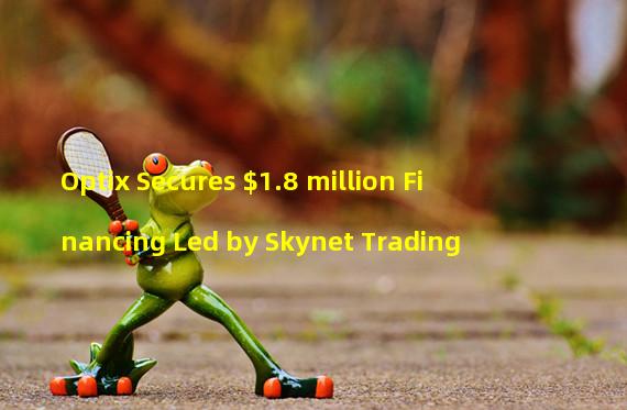 Optix Secures $1.8 million Financing Led by Skynet Trading