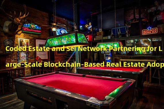 Coded Estate and Sei Network Partnering for Large-Scale Blockchain-Based Real Estate Adoption