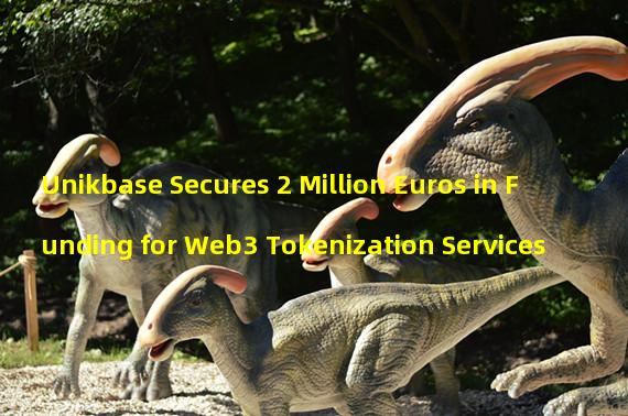 Unikbase Secures 2 Million Euros in Funding for Web3 Tokenization Services