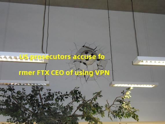 US prosecutors accuse former FTX CEO of using VPN