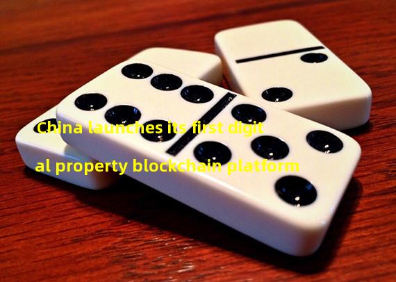 China launches its first digital property blockchain platform