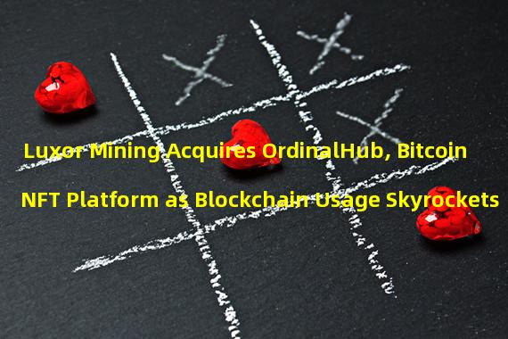 Luxor Mining Acquires OrdinalHub, Bitcoin NFT Platform as Blockchain Usage Skyrockets