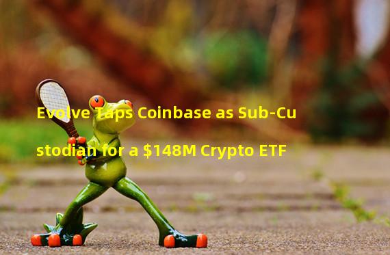 Evolve Taps Coinbase as Sub-Custodian for a $148M Crypto ETF