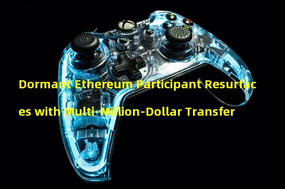 Dormant Ethereum Participant Resurfaces with Multi-Million-Dollar Transfer