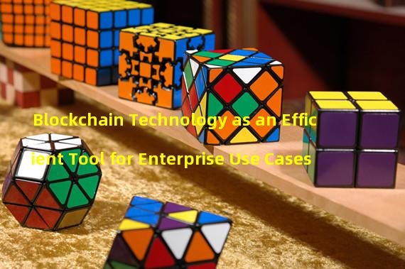 Blockchain Technology as an Efficient Tool for Enterprise Use Cases