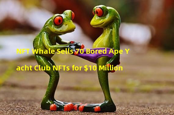 NFT Whale Sells 70 Bored Ape Yacht Club NFTs for $10 Million