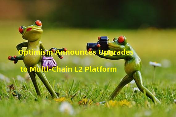 Optimism Announces Upgrades to Multi-Chain L2 Platform