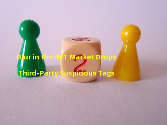 Blur in the NFT Market Drops Third-Party Suspicious Tags