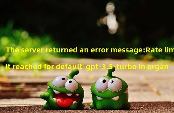The server returned an error message:Rate limit reached for default-gpt-3.5-turbo in organization org-9QdnwRZK5tvuwq885ta3oQOU on requests per min. Limit: 20 / min. Current: 40 / min. Contact support@openai.com if you continue to have issues. Please add a payment method to your account to increase your rate limit. Visit https://platform.openai.com/account/billing to add a payment method.