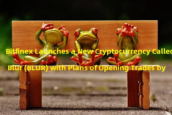 Bitfinex Launches a New Cryptocurrency Called Blur (BLUR) with Plans of Opening Trades by 2023