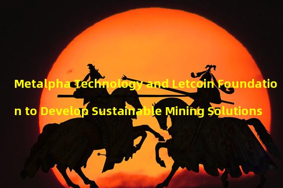 Metalpha Technology and Letcoin Foundation to Develop Sustainable Mining Solutions