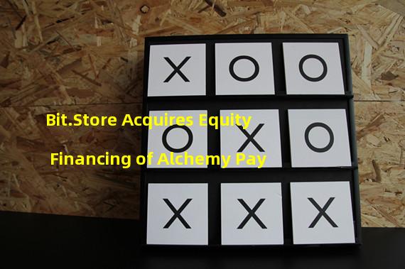 Bit.Store Acquires Equity Financing of Alchemy Pay