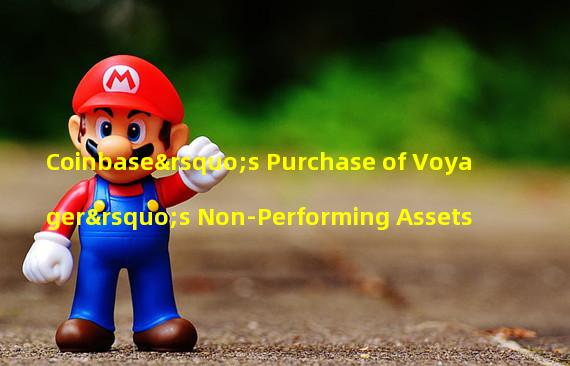 Coinbase’s Purchase of Voyager’s Non-Performing Assets