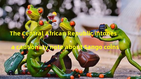 The Central African Republic intones a cautionary note about Sango coins