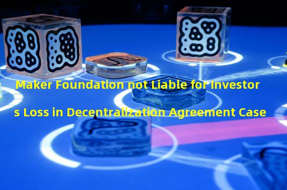 Maker Foundation not Liable for Investors Loss in Decentralization Agreement Case