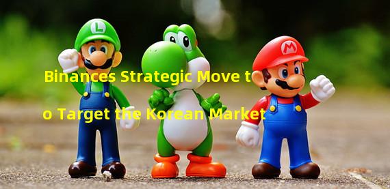 Binances Strategic Move to Target the Korean Market