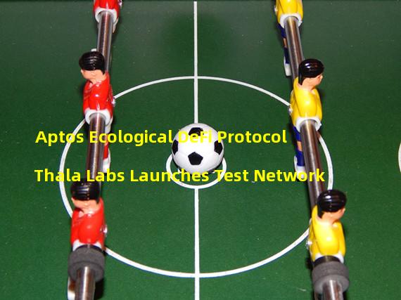 Aptos Ecological DeFi Protocol Thala Labs Launches Test Network