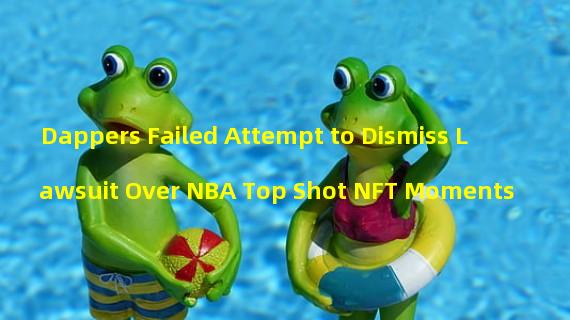 Dappers Failed Attempt to Dismiss Lawsuit Over NBA Top Shot NFT Moments
