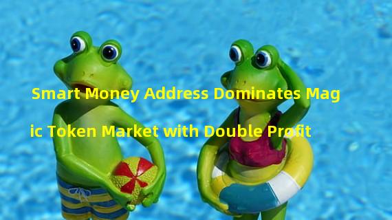 Smart Money Address Dominates Magic Token Market with Double Profit