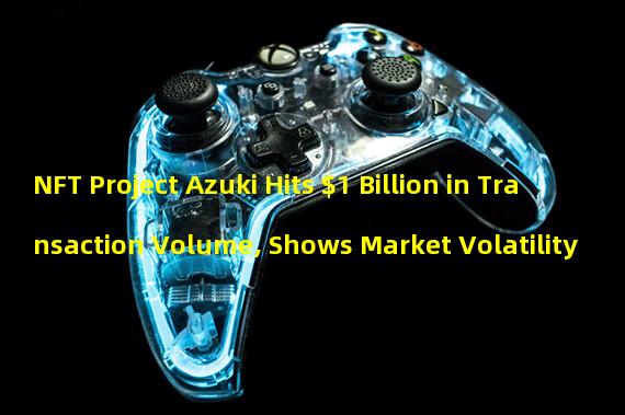 NFT Project Azuki Hits $1 Billion in Transaction Volume, Shows Market Volatility 