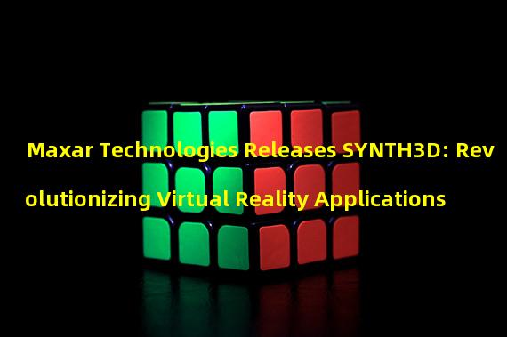 Maxar Technologies Releases SYNTH3D: Revolutionizing Virtual Reality Applications