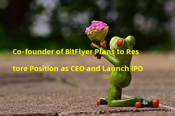 Co-founder of BitFlyer Plans to Restore Position as CEO and Launch IPO