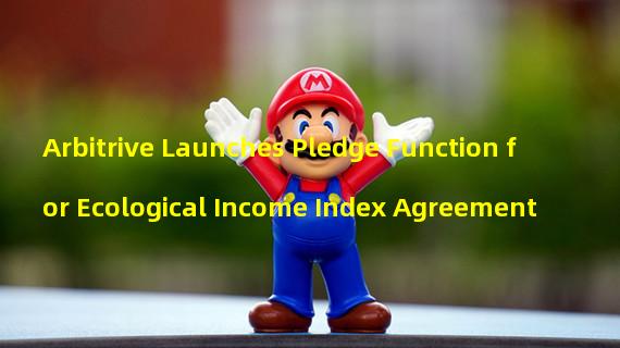 Arbitrive Launches Pledge Function for Ecological Income Index Agreement 
