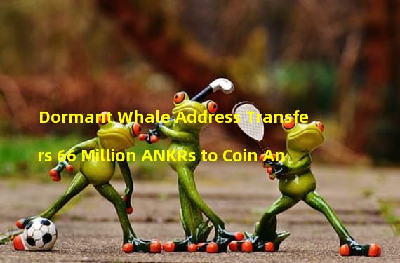 Dormant Whale Address Transfers 66 Million ANKRs to Coin An