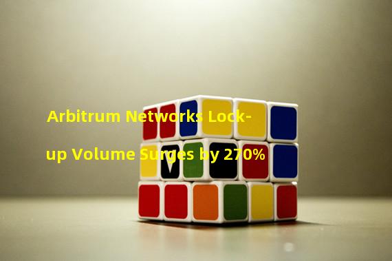 Arbitrum Networks Lock-up Volume Surges by 270%