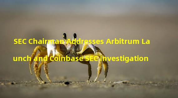 SEC Chairman Addresses Arbitrum Launch and Coinbase SEC Investigation
