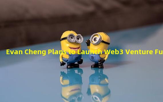 Evan Cheng Plans to Launch Web3 Venture Fund
