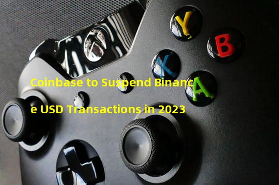 Coinbase to Suspend Binance USD Transactions in 2023