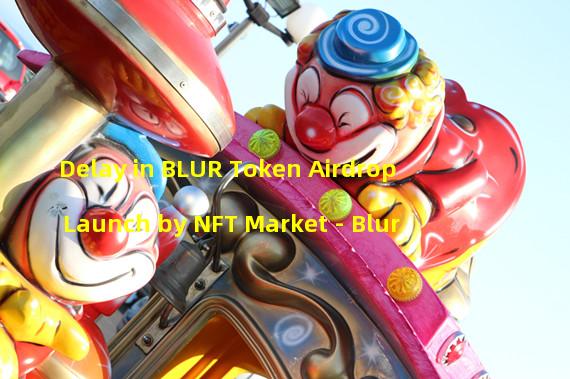 Delay in BLUR Token Airdrop Launch by NFT Market - Blur