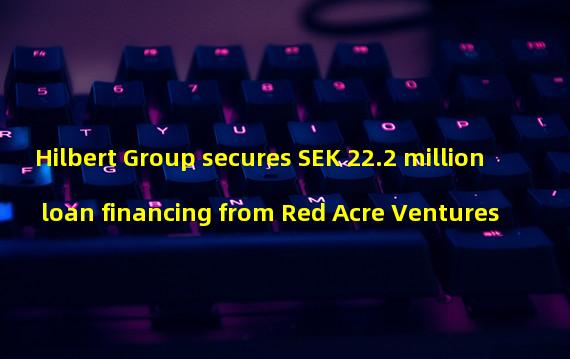 Hilbert Group secures SEK 22.2 million loan financing from Red Acre Ventures