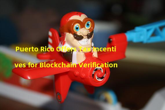 Puerto Rico Offers Tax Incentives for Blockchain Verification