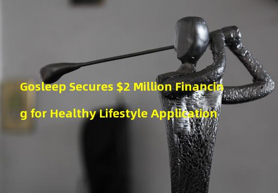 Gosleep Secures $2 Million Financing for Healthy Lifestyle Application 