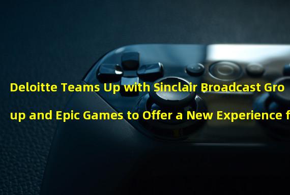 Deloitte Teams Up with Sinclair Broadcast Group and Epic Games to Offer a New Experience for Sports Fans in the Meta Universe