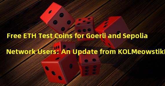 Free ETH Test Coins for Goerli and Sepolia Network Users: An Update from KOLMeowstikNFT