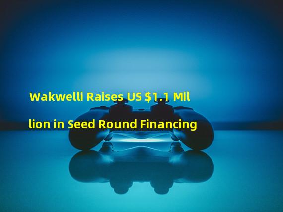 Wakwelli Raises US $1.1 Million in Seed Round Financing
