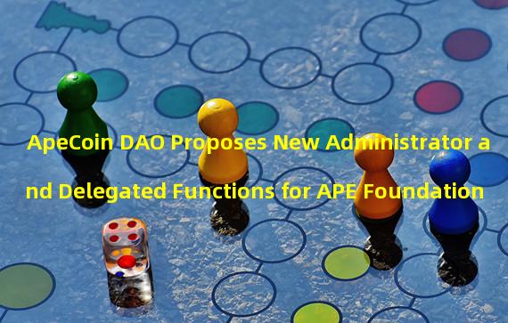 ApeCoin DAO Proposes New Administrator and Delegated Functions for APE Foundation