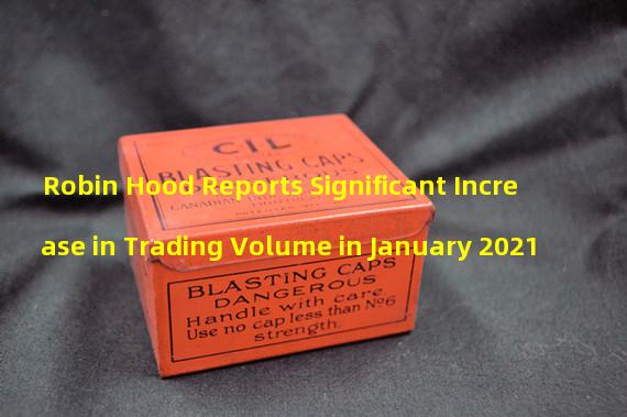Robin Hood Reports Significant Increase in Trading Volume in January 2021